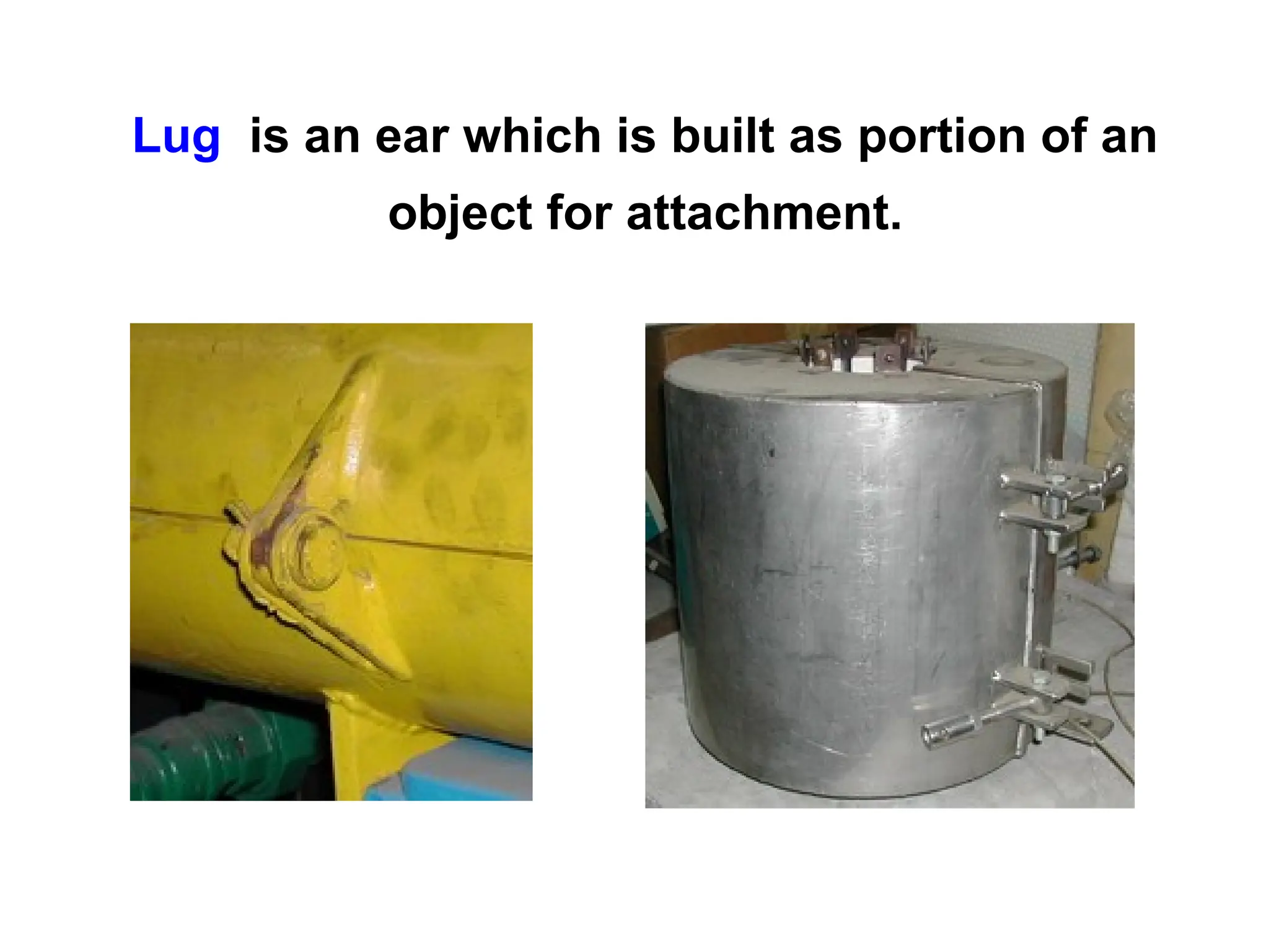Lug is an ear which is built as portion of an
object for attachment.
 