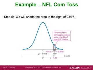 Section 6.7-12
Copyright © 2014, 2012, 2010 Pearson Education, Inc.
Step 5: We will shade the area to the right of 234.5.
Example – NFL Coin Toss
 