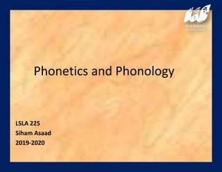 Phonetics and Phonology
LSLA 225
Siham Asaad
2019-2020
 