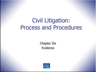 Civil Litigation:
Process and Procedures

      Chapter Six
       Evidence
 