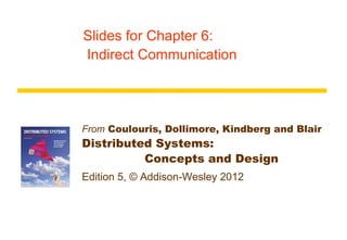 Slides for Chapter 6:
Indirect Communication




From Coulouris, Dollimore, Kindberg and Blair
Distributed Systems:
          Concepts and Design
Edition 5, © Addison-Wesley 2012
 
