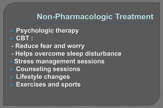  Psychologic therapy
 CBT :
- Reduce fear and worry
- Helps overcome sleep disturbance
Stress management sessions
 Counseling sessions
 Lifestyle changes
 Exercises and sports
 