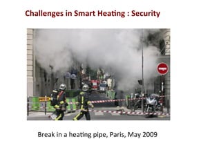 Break	
  in	
  a	
  hea(ng	
  pipe,	
  Paris,	
  May	
  2009	
  	
  	
  
Challenges	
  in	
  Smart	
  Hea2ng	
  :	
  Security	
  	
  	
  
 