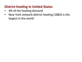 District	
  hea2ng	
  in	
  United	
  States	
  
•  4%	
  of	
  the	
  hea(ng	
  demand	
  
•  New	
  York	
  network	
  district	
  hea(ng	
  (1882)	
  is	
  the	
  
largest	
  in	
  the	
  world	
  
	
  	
  
 