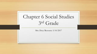Chapter 6 Social Studies
3rd Grade
Mrs. Drye/Resource 3/10/2017
 