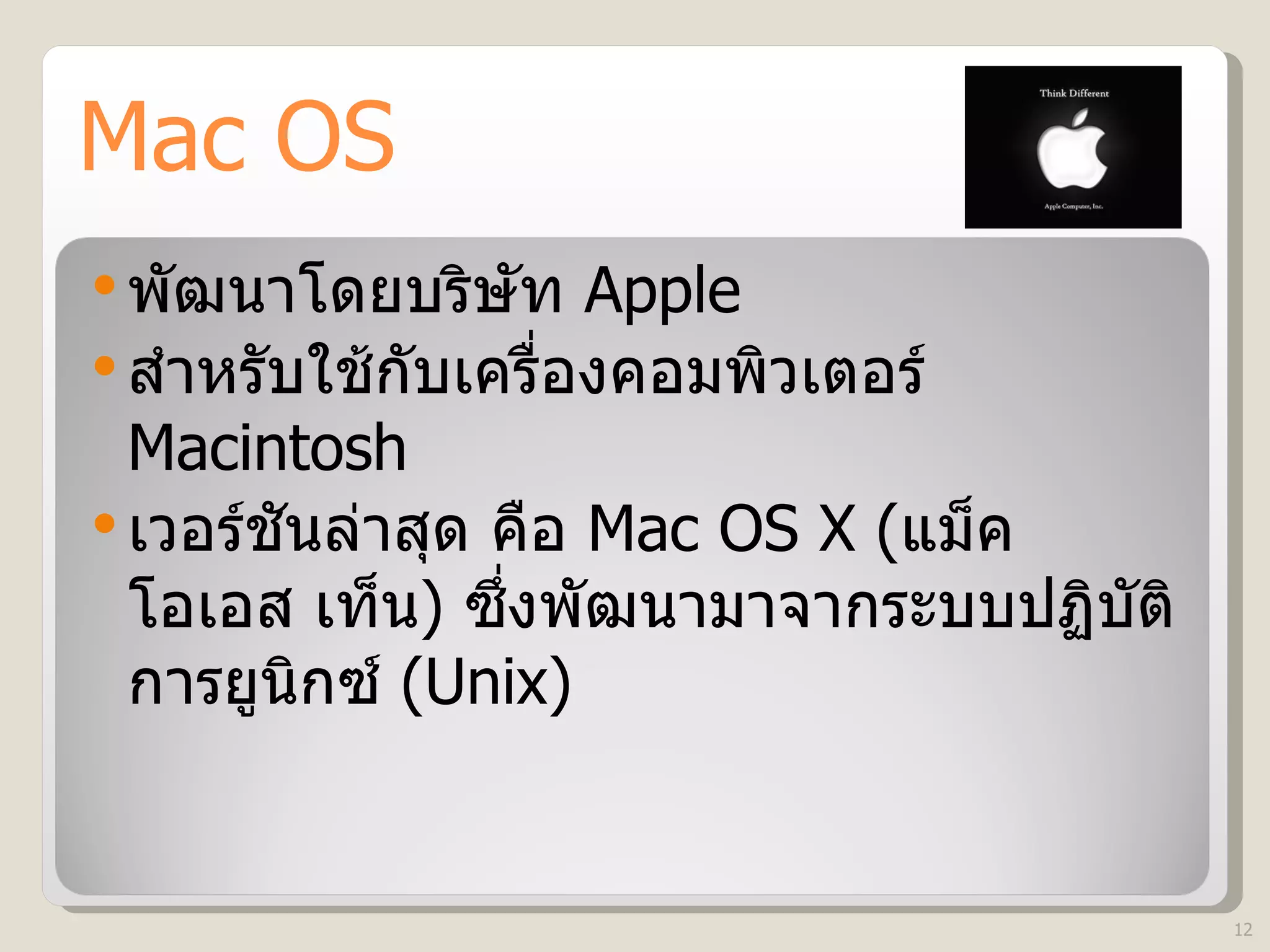 Mac OS พัฒนาโดยบริษัท  Apple สำหรับใช้กับเครื่องคอมพิวเตอร์  Macintosh เวอร์ชันล่าสุด คือ  Mac OS X ( แม็ค โอเอส เท็น )  ซึ่งพัฒนามาจากระบบปฏิบัติการยูนิกซ์  (Unix)   