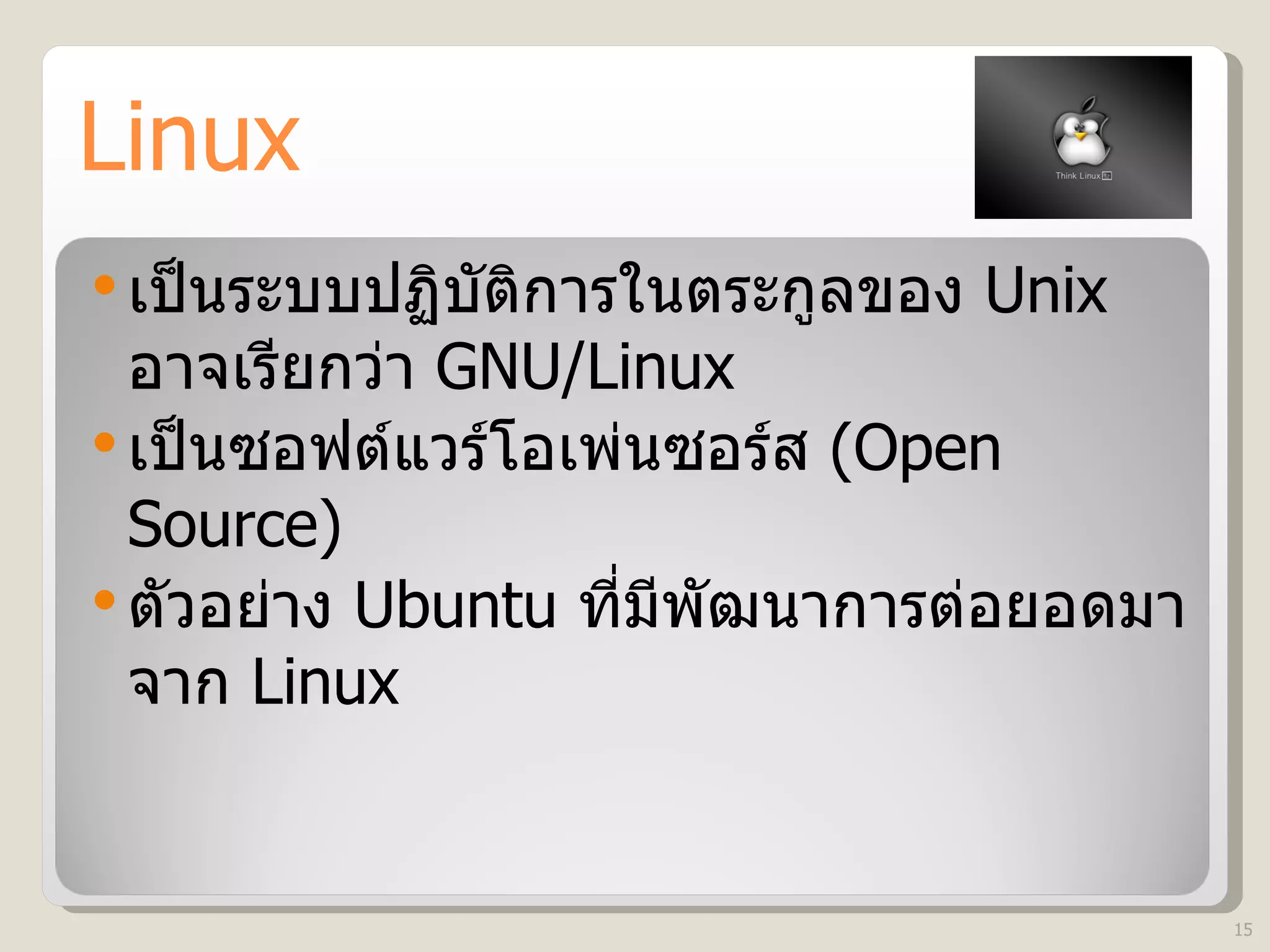 Linux เป็นระบบปฏิบัติการในตระกูลของ   Unix  อาจเรียกว่า  GNU/Linux เป็นซอฟต์แวร์โอเพ่นซอร์ส  (Open Source) ตัวอย่าง  Ubuntu  ที่มีพัฒนาการต่อยอดมาจาก  Linux 