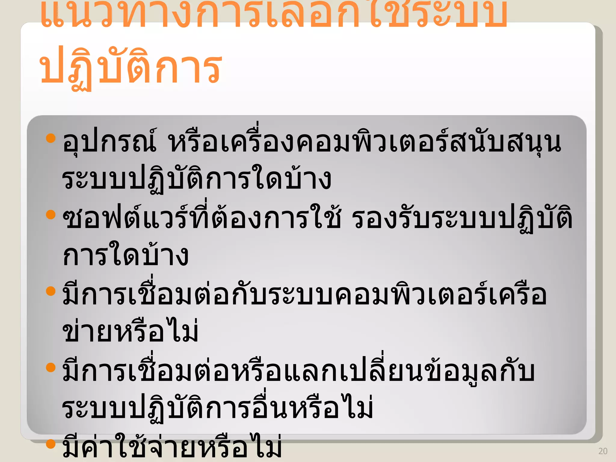 แนวทางการเลือกใช้ระบบปฏิบัติการ อุปกรณ์ หรือเครื่องคอมพิวเตอร์สนับสนุนระบบปฏิบัติการใดบ้าง ซอฟต์แวร์ที่ต้องการใช้ รองรับระบบปฏิบัติการใดบ้าง มีการเชื่อมต่อกับระบบคอมพิวเตอร์เครือข่ายหรือไม่ มีการเชื่อมต่อหรือแลกเปลี่ยนข้อมูลกับระบบปฏิบัติการอื่นหรือไม่ มีค่าใช้จ่ายหรือไม่ 