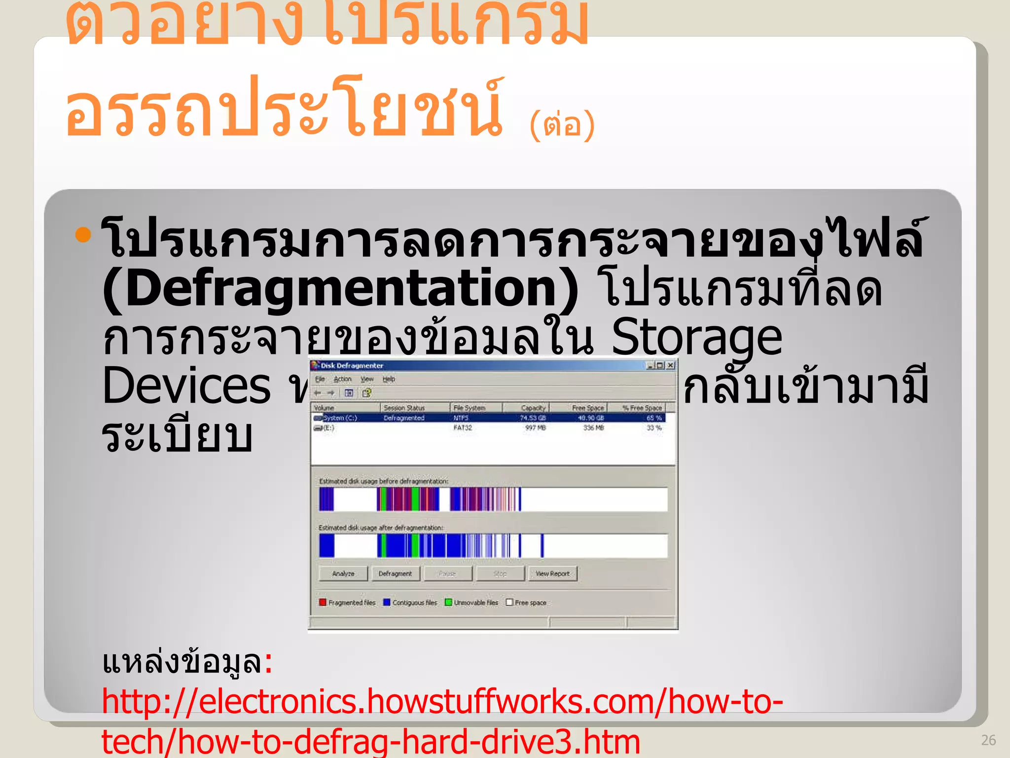 ตัวอย่างโปรแกรมอรรถประโยชน์  ( ต่อ )  โปรแกรมการลดการกระจายของไฟล์  (Defragmentation)   โปรแกรมที่ลดการกระจายของข้อมูลใน  Storage Devices  ทำให้การเก็บข้อมูลกลับเข้ามามีระเบียบ  แหล่งข้อมูล : http://electronics.howstuffworks.com/how-to-tech/how-to-defrag-hard-drive3.htm 