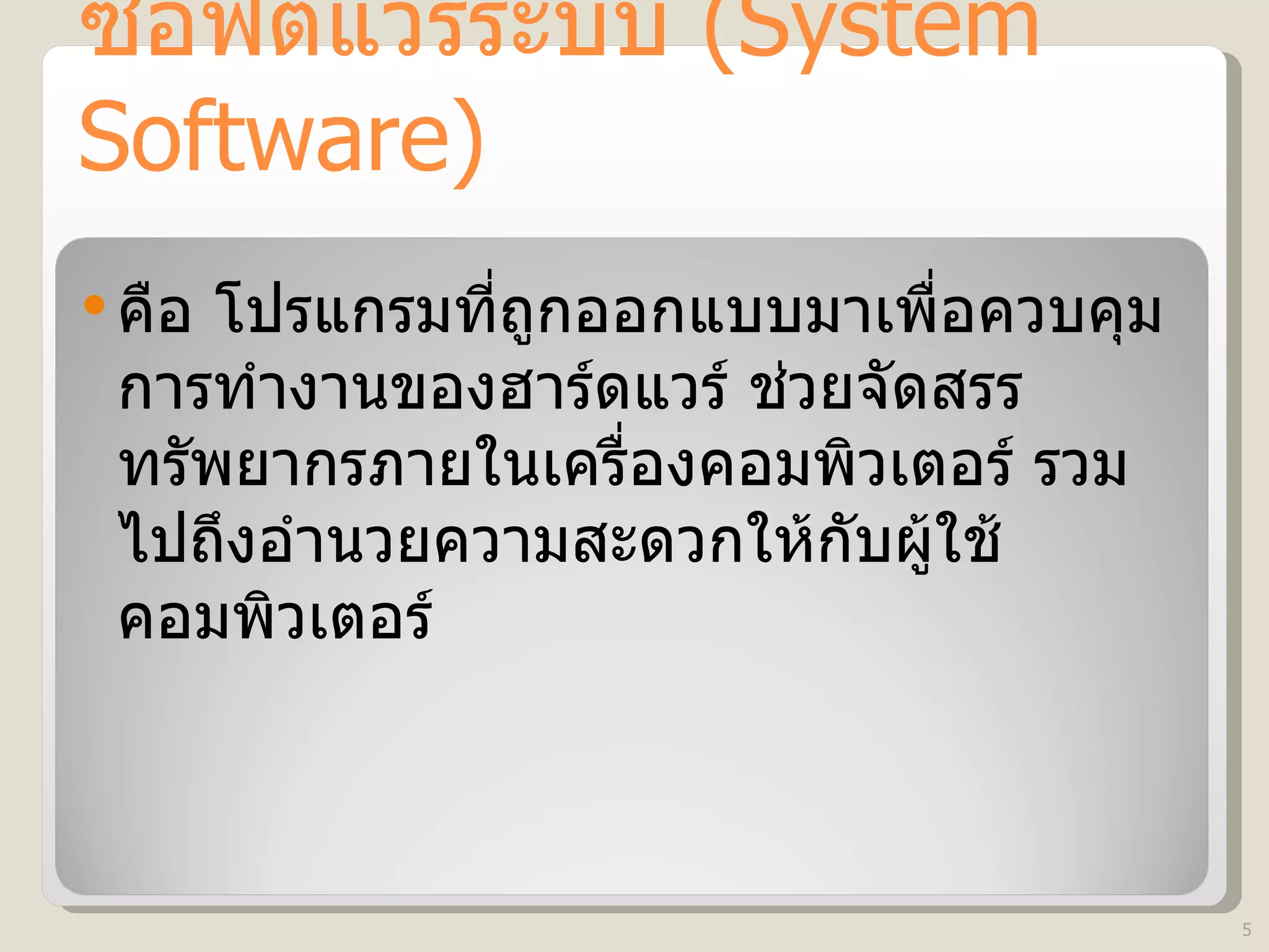 ซอฟต์แวร์ระบบ  (System Software) คือ โปรแกรมที่ถูกออกแบบมาเพื่อควบคุมการทำงานของฮาร์ดแวร์ ช่วยจัดสรรทรัพยากรภายในเครื่องคอมพิวเตอร์ รวมไปถึงอำนวยความสะดวกให้กับผู้ใช้คอมพิวเตอร์ 