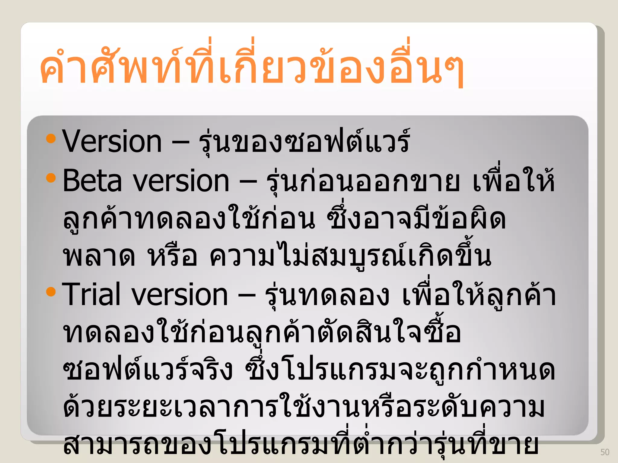 คำศัพท์ที่เกี่ยวข้องอื่นๆ Version –  รุ่นของซอฟต์แวร์ Beta version –  รุ่นก่อนออกขาย เพื่อให้ลูกค้าทดลองใช้ก่อน ซึ่งอาจมีข้อผิดพลาด หรือ ความไม่สมบูรณ์เกิดขึ้น Trial version –  รุ่นทดลอง เพื่อให้ลูกค้าทดลองใช้ก่อนลูกค้าตัดสินใจซื้อซอฟต์แวร์จริง ซึ่งโปรแกรมจะถูกกำหนดด้วยระยะเวลาการใช้งานหรือระดับความสามารถของโปรแกรมที่ต่ำกว่ารุ่นที่ขาย  