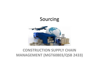 Sourcing
CONSTRUCTION SUPPLY CHAIN
MANAGEMENT (MGT60803/QSB 2433)
 