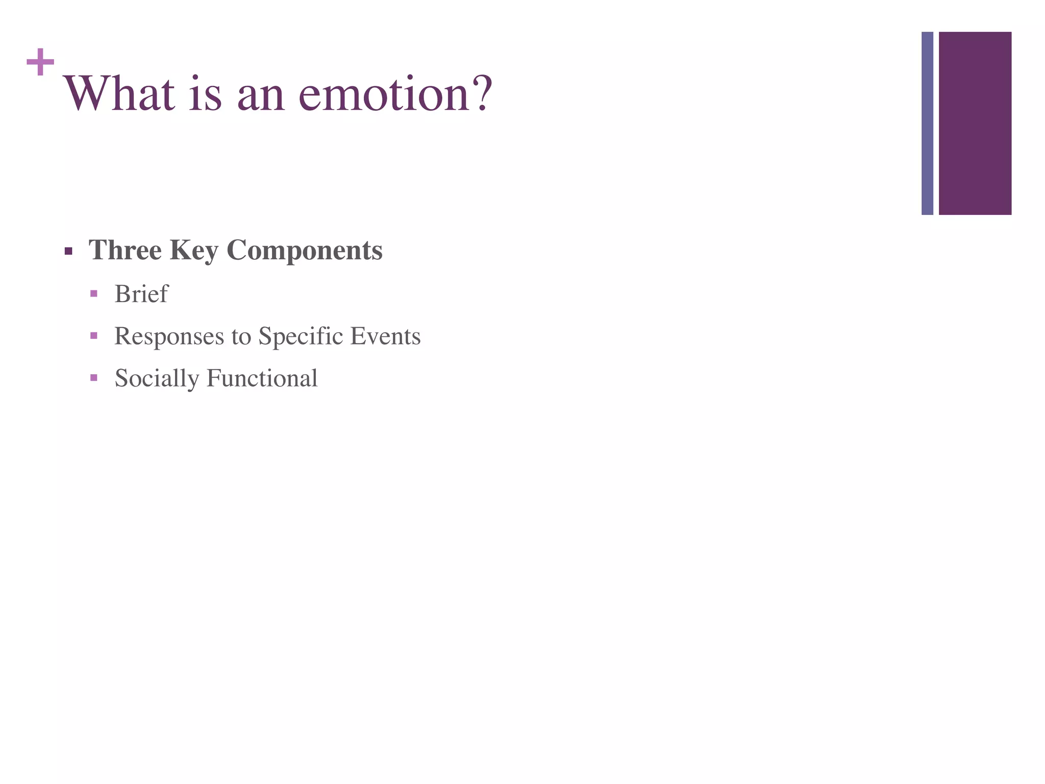 +
What is an emotion?
■ Three Key Components	

■ Brief	

■ Responses to Specific Events	

■ Socially Functional
 