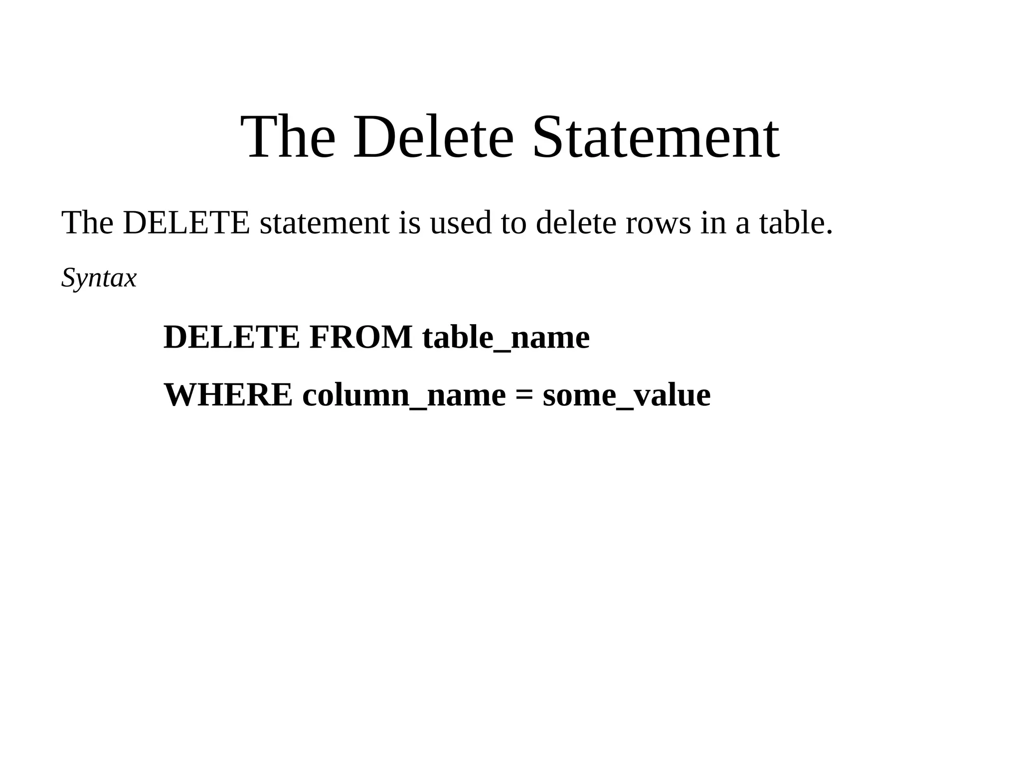 The Delete Statement
The DELETE statement is used to delete rows in a table.
Syntax
DELETE FROM table_name
WHERE column_name = some_value
 