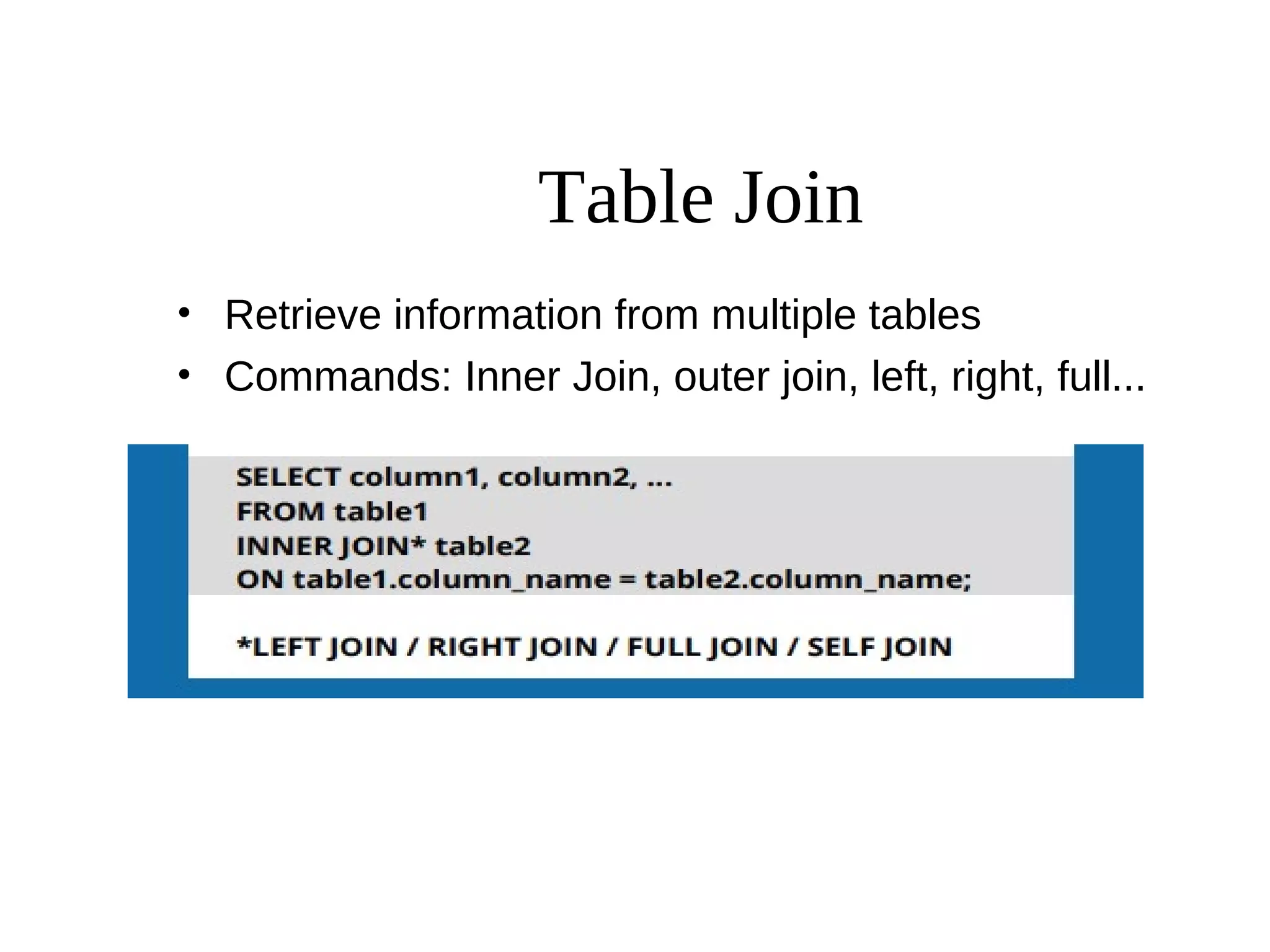 Table Join
• Retrieve information from multiple tables
• Commands: Inner Join, outer join, left, right, full...
 