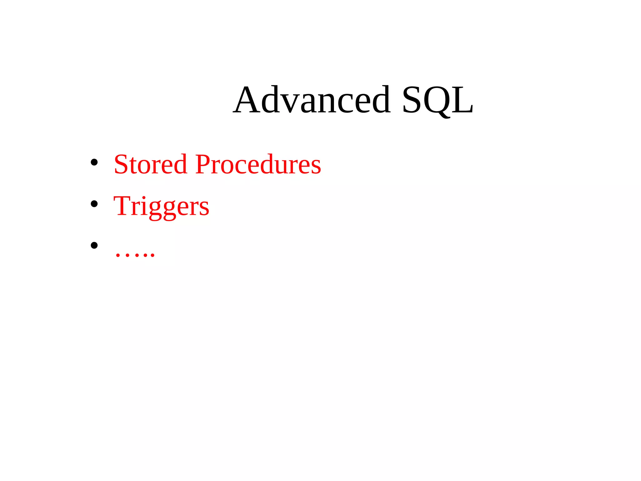 Advanced SQL
• Stored Procedures
• Triggers
• …..
 