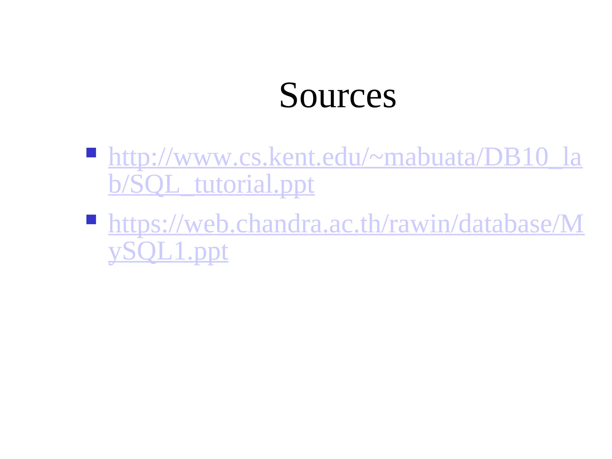 Sources
 http://www.cs.kent.edu/~mabuata/DB10_la
b/SQL_tutorial.ppt
 https://web.chandra.ac.th/rawin/database/M
ySQL1.ppt
 