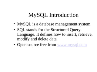 MySQL Introduction
• MySQL is a database management system
• SQL stands for the Structured Query
Language. It defines how to insert, retrieve,
modify and delete data
• Open source free from www.mysql.com
 