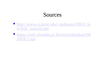 Sources
 http://www.cs.kent.edu/~mabuata/DB10_la
b/SQL_tutorial.ppt
 https://web.chandra.ac.th/rawin/database/M
ySQL1.ppt
 