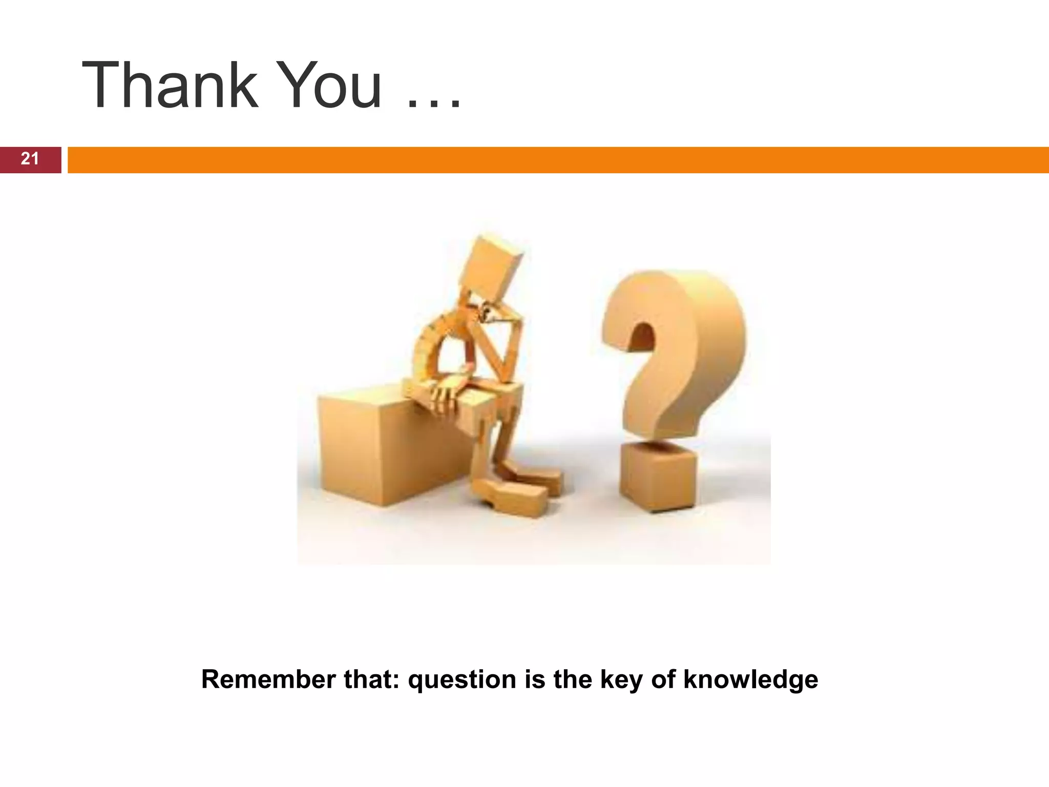 Thank You … 21 Remember that: question is the key of knowledge 