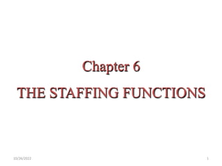 Chapter 6
THE STAFFING FUNCTIONS
1
10/26/2022
 