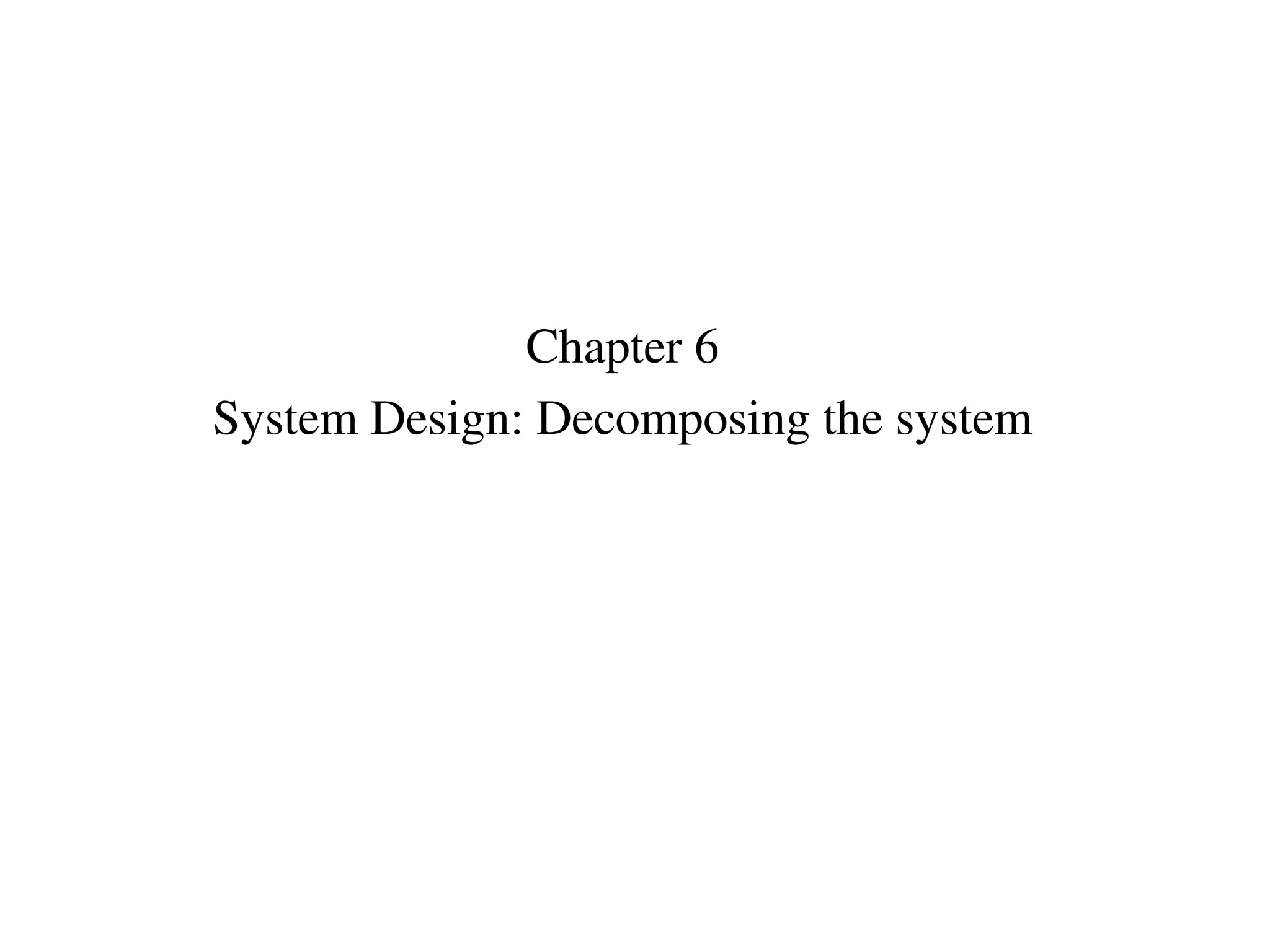 Chapter 6
System Design: Decomposing the system
 