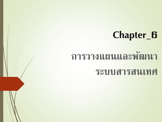 Chapter_6
การวางแผนและพัฒนา
ระบบสารสนเทศ
 