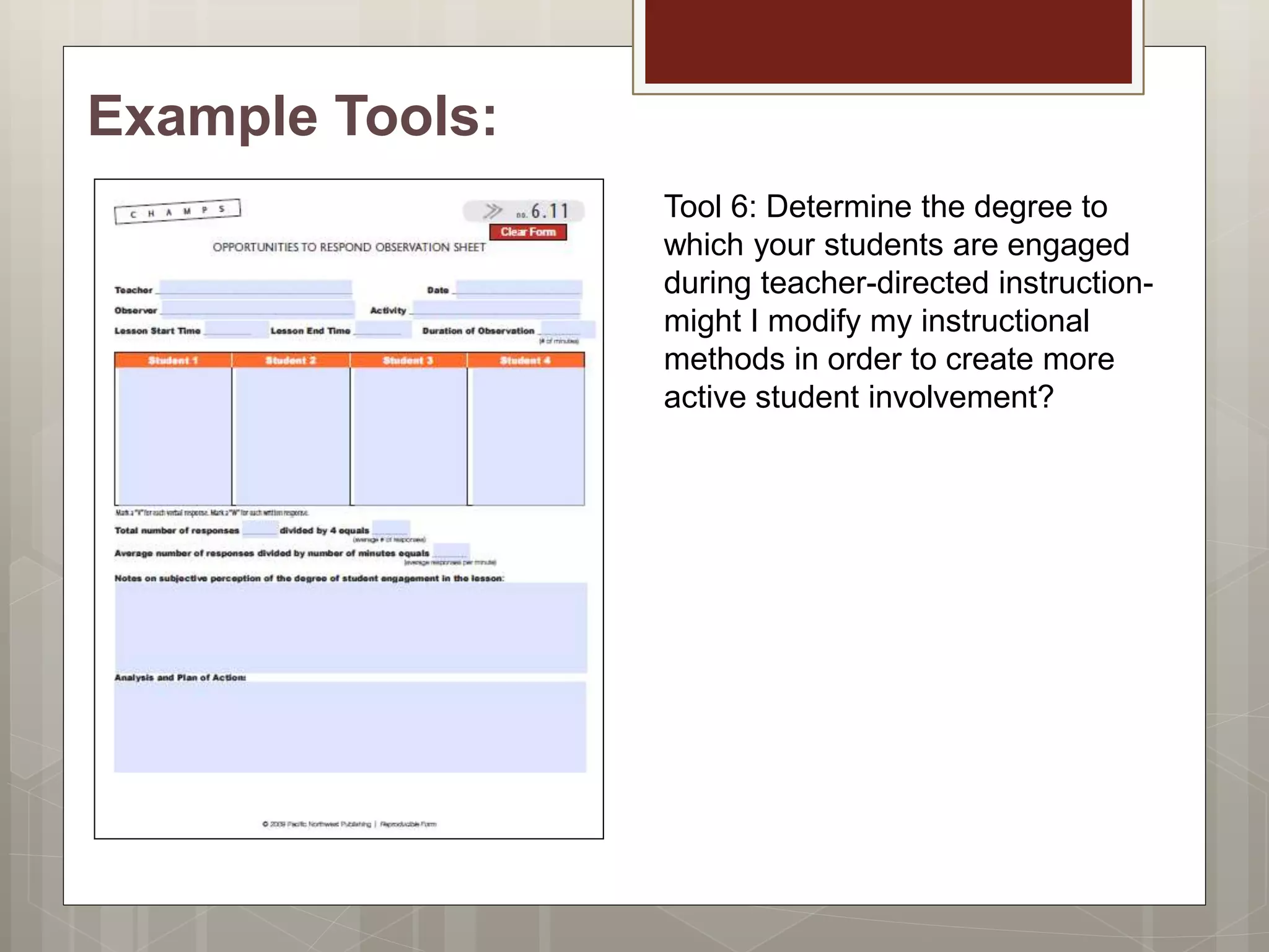 Example Tools:
Tool 6: Determine the degree to
which your students are engaged
during teacher-directed instruction-
might I modify my instructional
methods in order to create more
active student involvement?
 