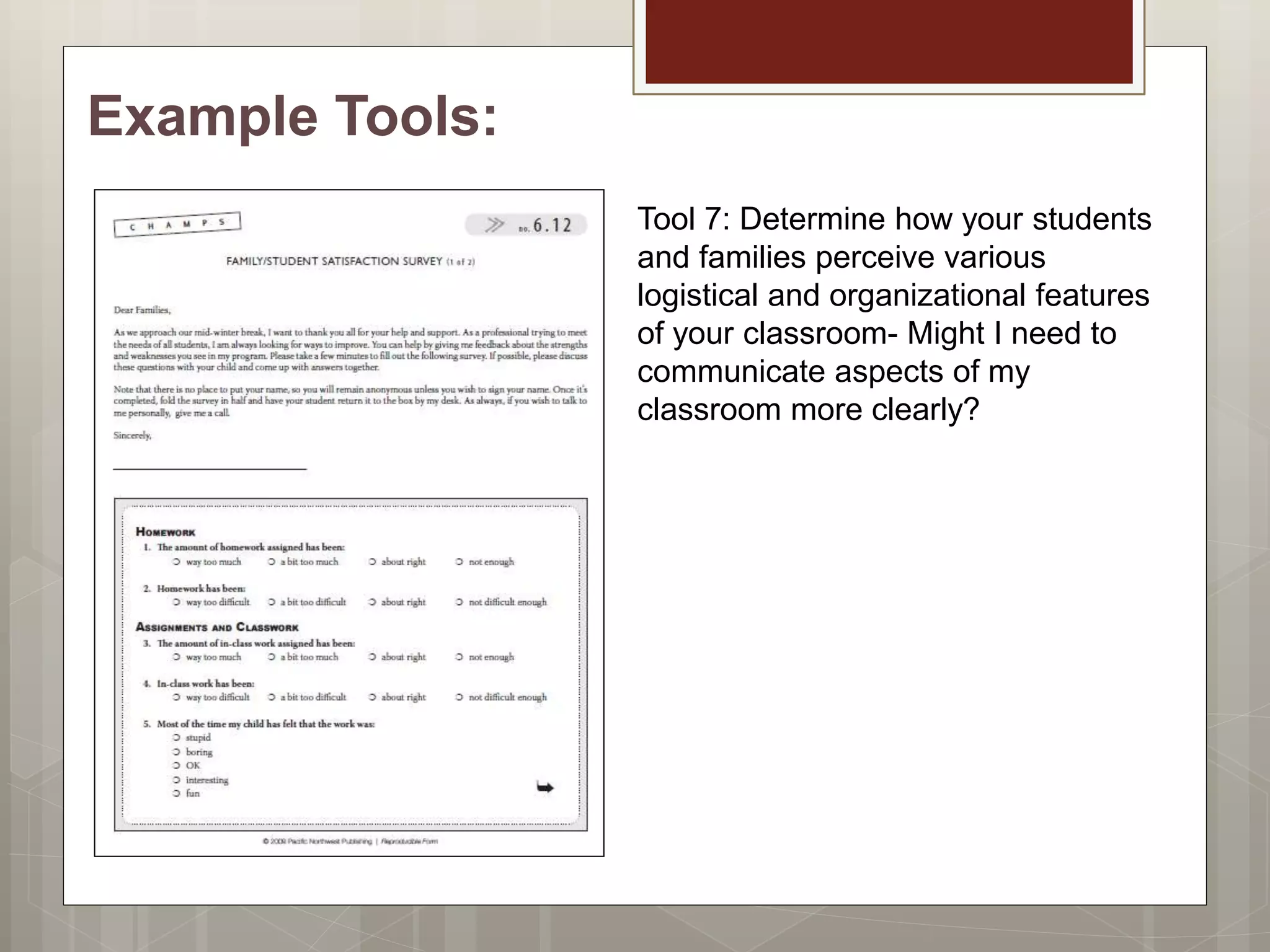 Example Tools:
Tool 7: Determine how your students
and families perceive various
logistical and organizational features
of your classroom- Might I need to
communicate aspects of my
classroom more clearly?
 