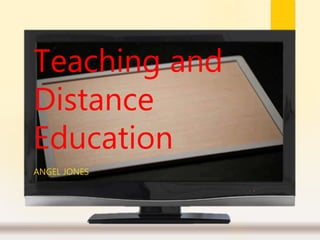 Teaching and
Distance
Education
ANGEL JONES
 