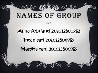 NAMES OF GROUP
Anna febrianti 201012500762
Intan sari 201012500767
Masyita rani 201012500767
 