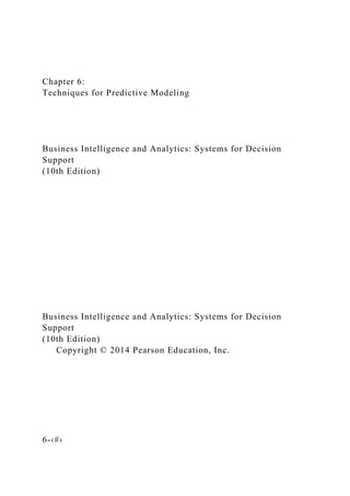 Chapter 6:
Techniques for Predictive Modeling
Business Intelligence and Analytics: Systems for Decision
Support
(10th Edition)
Business Intelligence and Analytics: Systems for Decision
Support
(10th Edition)
Copyright © 2014 Pearson Education, Inc.
6-‹#›
 