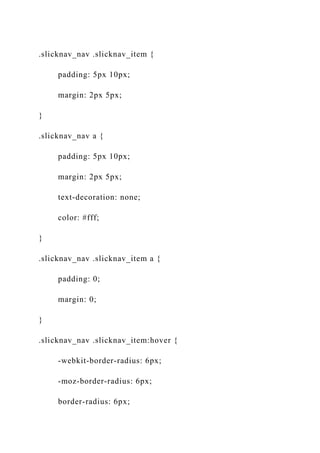 .slicknav_nav .slicknav_item {
padding: 5px 10px;
margin: 2px 5px;
}
.slicknav_nav a {
padding: 5px 10px;
margin: 2px 5px;
text-decoration: none;
color: #fff;
}
.slicknav_nav .slicknav_item a {
padding: 0;
margin: 0;
}
.slicknav_nav .slicknav_item:hover {
-webkit-border-radius: 6px;
-moz-border-radius: 6px;
border-radius: 6px;
 