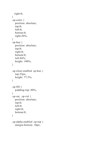 right:0;
}
.sp-color {
position: absolute;
top:0;
left:0;
bottom:0;
right:20%;
}
.sp-hue {
position: absolute;
top:0;
right:0;
bottom:0;
left:84%;
height: 100%;
}
.sp-clear-enabled .sp-hue {
top:33px;
height: 77.5%;
}
.sp-fill {
padding-top: 80%;
}
.sp-sat, .sp-val {
position: absolute;
top:0;
left:0;
right:0;
bottom:0;
}
.sp-alpha-enabled .sp-top {
margin-bottom: 18px;
 
