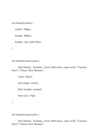 div#mainContent {
width: 700px;
height: 600px;
border: 1px solid blue;
}
div#mainContent p#mt {
font-family: Verdana, Arial, Helvetica, sans-serif, "Courier
New","Times New Roman";
color: black;
text-align: center;
font-weight: normal;
font-size: 34pt;
}
div#mainContent p#et {
font-family: Verdana, Arial, Helvetica, sans-serif, "Courier
New","Times New Roman";
 