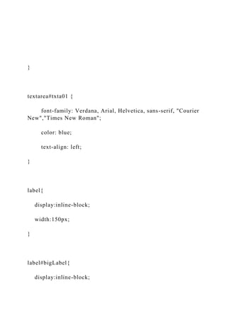 }
textarea#txta01 {
font-family: Verdana, Arial, Helvetica, sans-serif, "Courier
New","Times New Roman";
color: blue;
text-align: left;
}
label{
display:inline-block;
width:150px;
}
label#bigLabel{
display:inline-block;
 