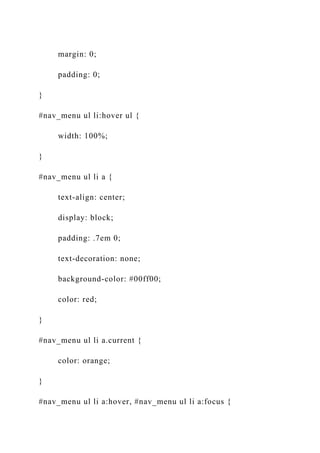 margin: 0;
padding: 0;
}
#nav_menu ul li:hover ul {
width: 100%;
}
#nav_menu ul li a {
text-align: center;
display: block;
padding: .7em 0;
text-decoration: none;
background-color: #00ff00;
color: red;
}
#nav_menu ul li a.current {
color: orange;
}
#nav_menu ul li a:hover, #nav_menu ul li a:focus {
 