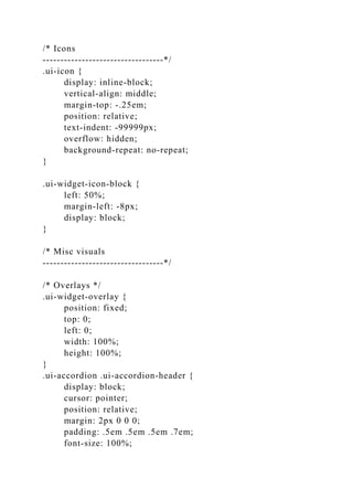 /* Icons
----------------------------------*/
.ui-icon {
display: inline-block;
vertical-align: middle;
margin-top: -.25em;
position: relative;
text-indent: -99999px;
overflow: hidden;
background-repeat: no-repeat;
}
.ui-widget-icon-block {
left: 50%;
margin-left: -8px;
display: block;
}
/* Misc visuals
----------------------------------*/
/* Overlays */
.ui-widget-overlay {
position: fixed;
top: 0;
left: 0;
width: 100%;
height: 100%;
}
.ui-accordion .ui-accordion-header {
display: block;
cursor: pointer;
position: relative;
margin: 2px 0 0 0;
padding: .5em .5em .5em .7em;
font-size: 100%;
 