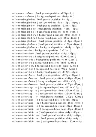 .ui-icon-caret-2-n-s { background-position: -128px 0; }
.ui-icon-caret-2-e-w { background-position: -144px 0; }
.ui-icon-triangle-1-n { background-position: 0 -16px; }
.ui-icon-triangle-1-ne { background-position: -16px -16px; }
.ui-icon-triangle-1-e { background-position: -32px -16px; }
.ui-icon-triangle-1-se { background-position: -48px -16px; }
.ui-icon-triangle-1-s { background-position: -65px -16px; }
.ui-icon-triangle-1-sw { background-position: -80px -16px; }
.ui-icon-triangle-1-w { background-position: -96px -16px; }
.ui-icon-triangle-1-nw { background-position: -112px -16px; }
.ui-icon-triangle-2-n-s { background-position: -128px -16px; }
.ui-icon-triangle-2-e-w { background-position: -144px -16px; }
.ui-icon-arrow-1-n { background-position: 0 -32px; }
.ui-icon-arrow-1-ne { background-position: -16px -32px; }
.ui-icon-arrow-1-e { background-position: -32px -32px; }
.ui-icon-arrow-1-se { background-position: -48px -32px; }
.ui-icon-arrow-1-s { background-position: -65px -32px; }
.ui-icon-arrow-1-sw { background-position: -80px -32px; }
.ui-icon-arrow-1-w { background-position: -96px -32px; }
.ui-icon-arrow-1-nw { background-position: -112px -32px; }
.ui-icon-arrow-2-n-s { background-position: -128px -32px; }
.ui-icon-arrow-2-ne-sw { background-position: -144px -32px; }
.ui-icon-arrow-2-e-w { background-position: -160px -32px; }
.ui-icon-arrow-2-se-nw { background-position: -176px -32px; }
.ui-icon-arrowstop-1-n { background-position: -192px -32px; }
.ui-icon-arrowstop-1-e { background-position: -208px -32px; }
.ui-icon-arrowstop-1-s { background-position: -224px -32px; }
.ui-icon-arrowstop-1-w { background-position: -240px -32px; }
.ui-icon-arrowthick-1-n { background-position: 1px -48px; }
.ui-icon-arrowthick-1-ne { background-position: -16px -48px; }
.ui-icon-arrowthick-1-e { background-position: -32px -48px; }
.ui-icon-arrowthick-1-se { background-position: -48px -48px; }
.ui-icon-arrowthick-1-s { background-position: -64px -48px; }
.ui-icon-arrowthick-1-sw { background-position: -80px -48px; }
.ui-icon-arrowthick-1-w { background-position: -96px -48px; }
.ui-icon-arrowthick-1-nw { background-position: -112px -48px;
 
