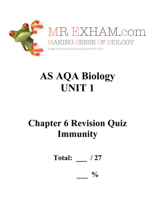 AS AQA Biology
UNIT 1

Chapter 6 Revision Quiz
Immunity
Total: ___ / 27
___ %

 