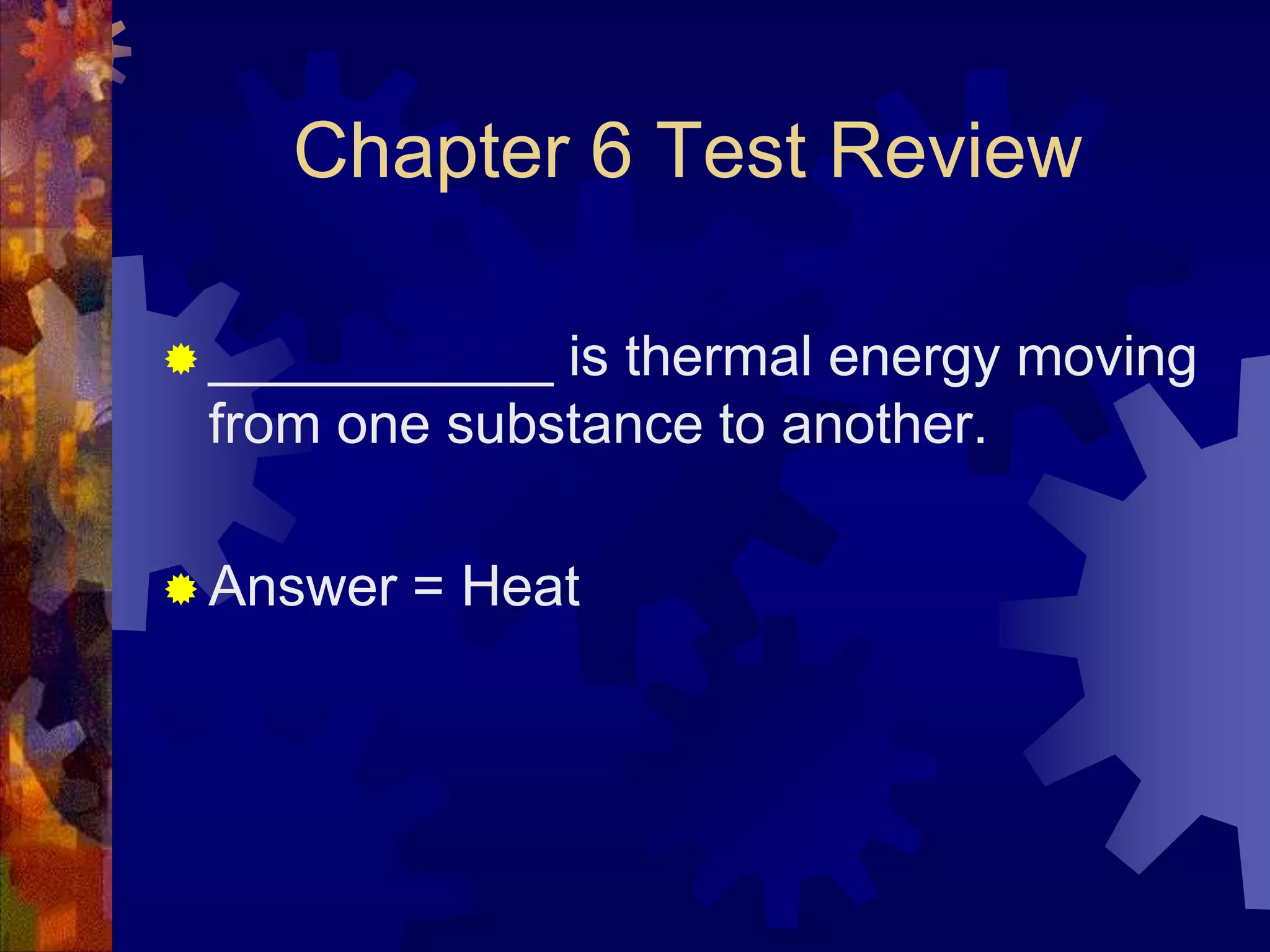 Chapter 6 Test Review
 ___________

is thermal energy moving
from one substance to another.

 Answer

= Heat

 