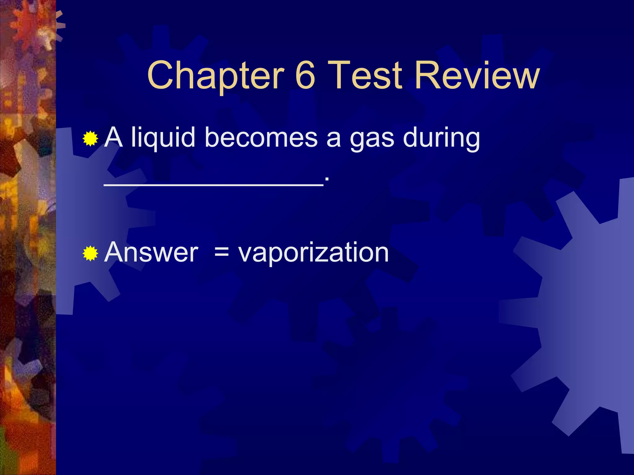 Chapter 6 Test Review
A

liquid becomes a gas during
______________.

 Answer

= vaporization

 