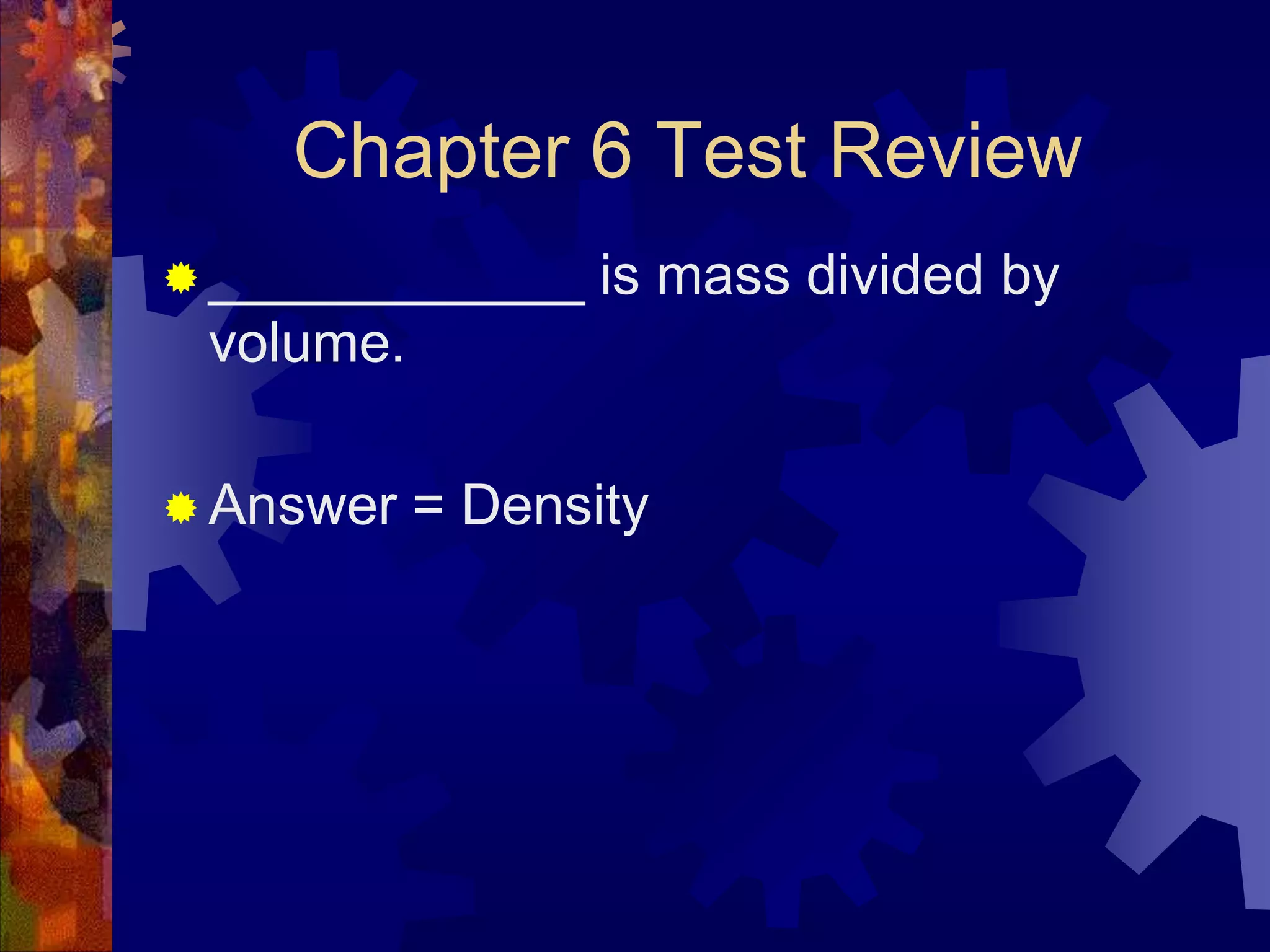 Chapter 6 Test Review
 ____________

is mass divided by

volume.
 Answer

= Density

 