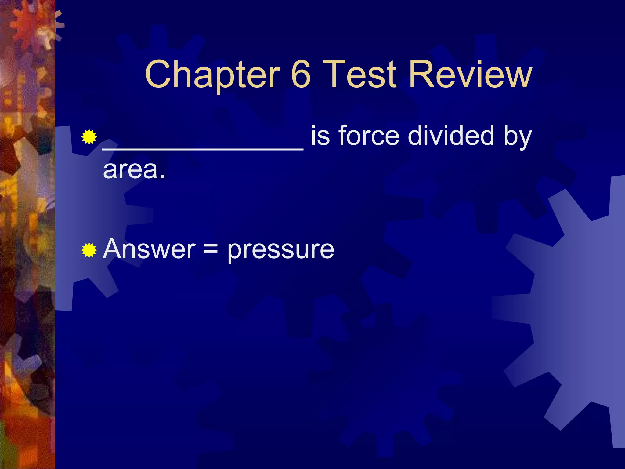 Chapter 6 Test Review
 _____________

is force divided by

area.
 Answer

= pressure

 