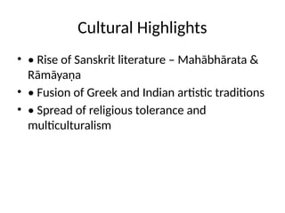 Cultural Highlights
• • Rise of Sanskrit literature – Mahābhārata &
Rāmāyaṇa
• • Fusion of Greek and Indian artistic traditions
• • Spread of religious tolerance and
multiculturalism
 