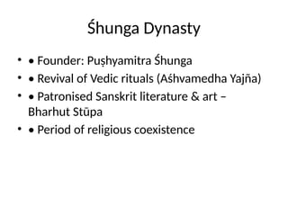 Śhunga Dynasty
• • Founder: Puṣhyamitra Śhunga
• • Revival of Vedic rituals (Aśhvamedha Yajña)
• • Patronised Sanskrit literature & art –
Bharhut Stūpa
• • Period of religious coexistence
 