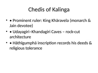 Chedis of Kalinga
• • Prominent ruler: King Khāravela (monarch &
Jain devotee)
• • Udayagiri–Khandagiri Caves – rock-cut
architecture
• • Hāthīgumphā inscription records his deeds &
religious tolerance
 