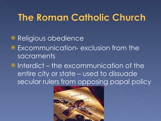 Religious obedience Excommunication- exclusion from the sacraments Interdict – the excommunication of the entire city or state – used to dissuade secular rulers from opposing papal policy 