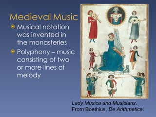 Musical notation was invented in the monasteries Polyphony – music consisting of two or more lines of melody Lady Musica and Musicians . From Boethius,  De Arithmetica .  