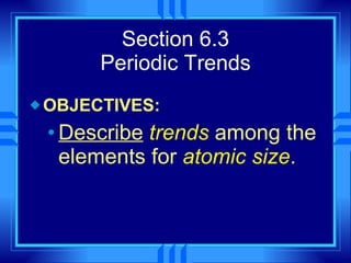 Section 6.3 Periodic Trends OBJECTIVES: Describe   trends  among the elements for  atomic size . 